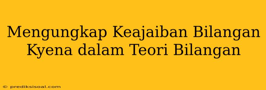 Mengungkap Keajaiban Bilangan Kyena dalam Teori Bilangan