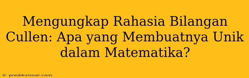 Mengungkap Rahasia Bilangan Cullen: Apa yang Membuatnya Unik dalam Matematika?