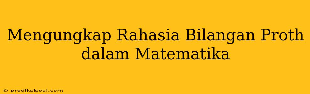 Mengungkap Rahasia Bilangan Proth dalam Matematika