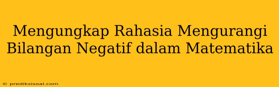 Mengungkap Rahasia Mengurangi Bilangan Negatif dalam Matematika