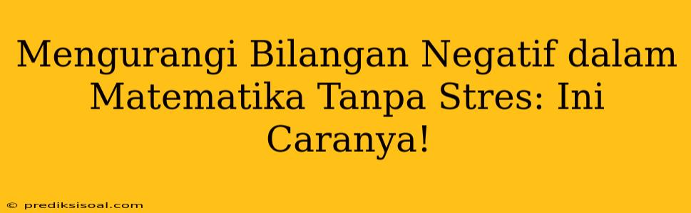 Mengurangi Bilangan Negatif dalam Matematika Tanpa Stres: Ini Caranya!