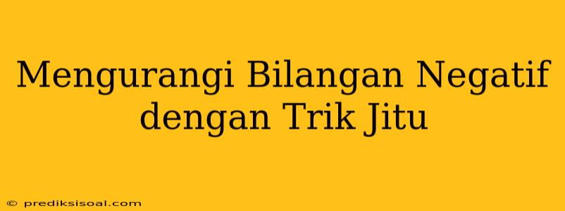 Mengurangi Bilangan Negatif dengan Trik Jitu