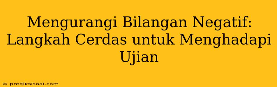 Mengurangi Bilangan Negatif: Langkah Cerdas untuk Menghadapi Ujian