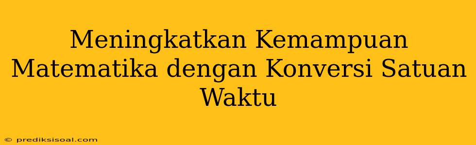 Meningkatkan Kemampuan Matematika dengan Konversi Satuan Waktu