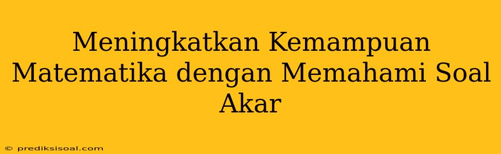 Meningkatkan Kemampuan Matematika dengan Memahami Soal Akar