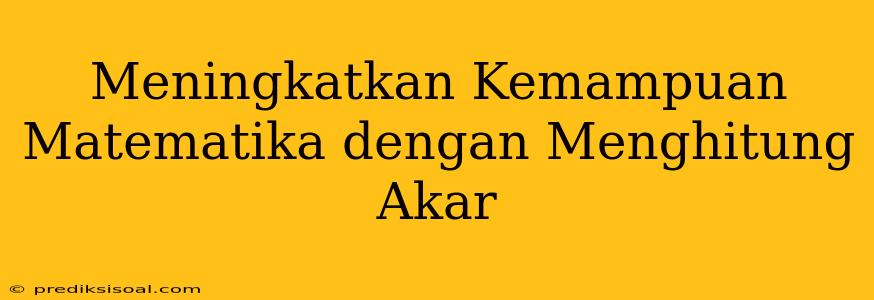 Meningkatkan Kemampuan Matematika dengan Menghitung Akar