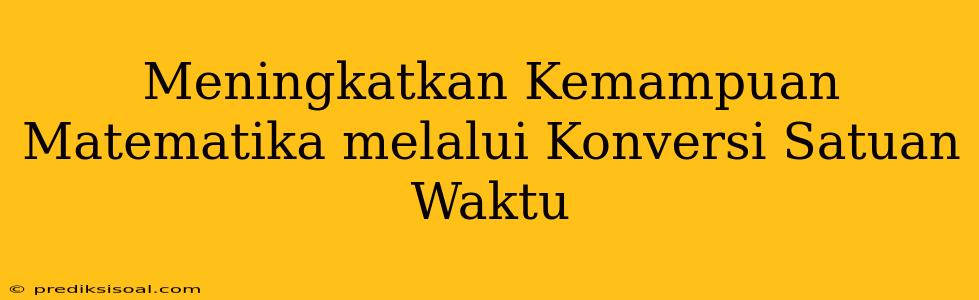 Meningkatkan Kemampuan Matematika melalui Konversi Satuan Waktu