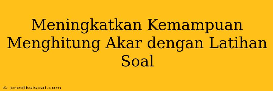 Meningkatkan Kemampuan Menghitung Akar dengan Latihan Soal