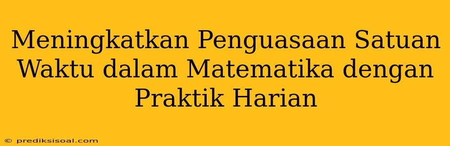 Meningkatkan Penguasaan Satuan Waktu dalam Matematika dengan Praktik Harian