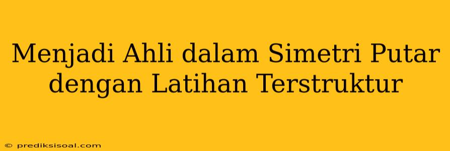 Menjadi Ahli dalam Simetri Putar dengan Latihan Terstruktur