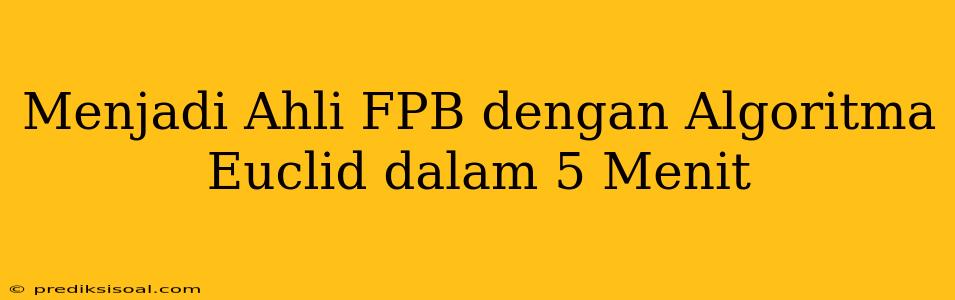 Menjadi Ahli FPB dengan Algoritma Euclid dalam 5 Menit