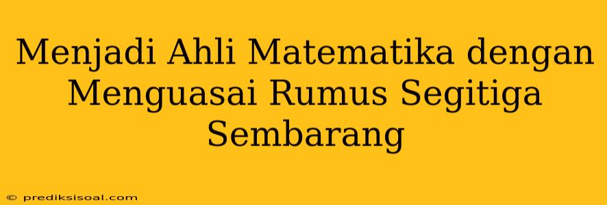 Menjadi Ahli Matematika dengan Menguasai Rumus Segitiga Sembarang