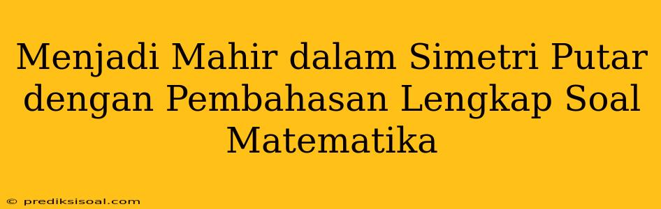 Menjadi Mahir dalam Simetri Putar dengan Pembahasan Lengkap Soal Matematika