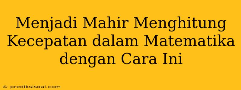 Menjadi Mahir Menghitung Kecepatan dalam Matematika dengan Cara Ini