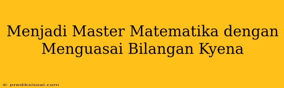 Menjadi Master Matematika dengan Menguasai Bilangan Kyena