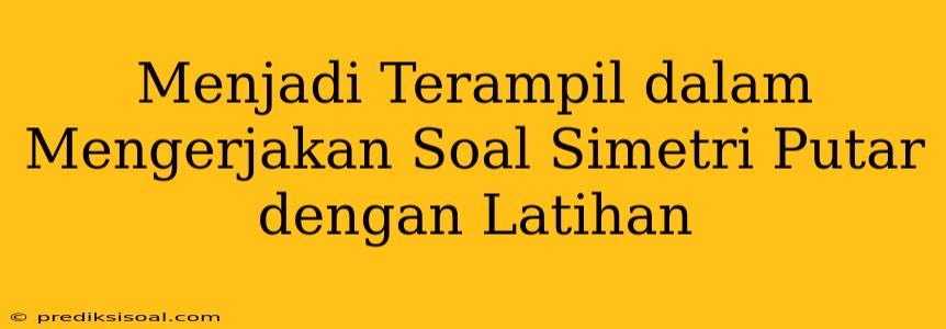 Menjadi Terampil dalam Mengerjakan Soal Simetri Putar dengan Latihan