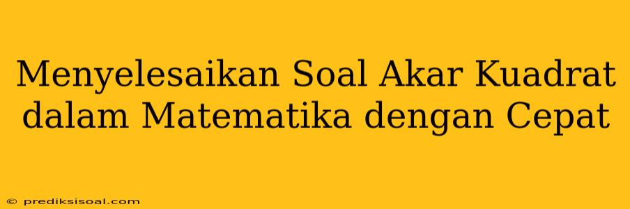 Menyelesaikan Soal Akar Kuadrat dalam Matematika dengan Cepat