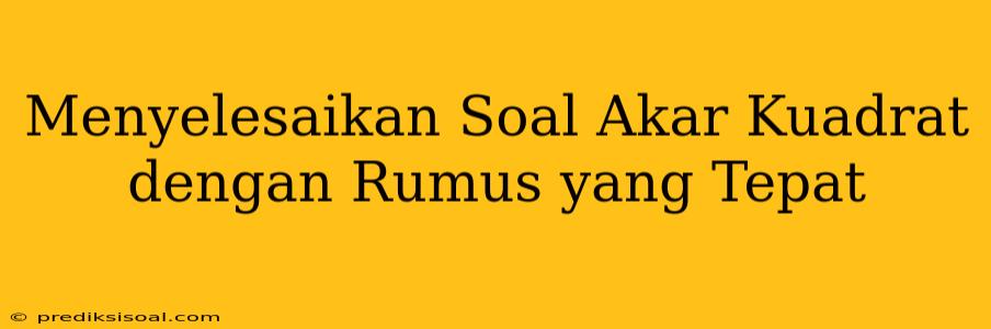 Menyelesaikan Soal Akar Kuadrat dengan Rumus yang Tepat