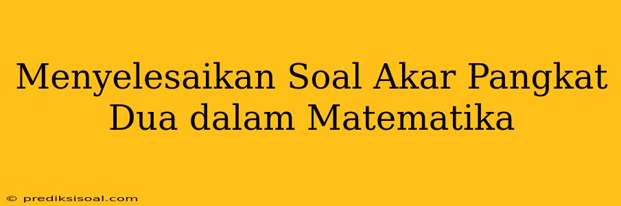 Menyelesaikan Soal Akar Pangkat Dua dalam Matematika