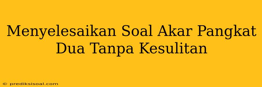 Menyelesaikan Soal Akar Pangkat Dua Tanpa Kesulitan