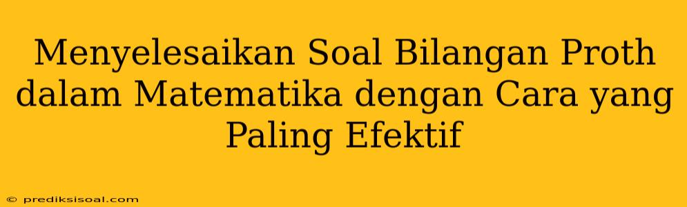 Menyelesaikan Soal Bilangan Proth dalam Matematika dengan Cara yang Paling Efektif