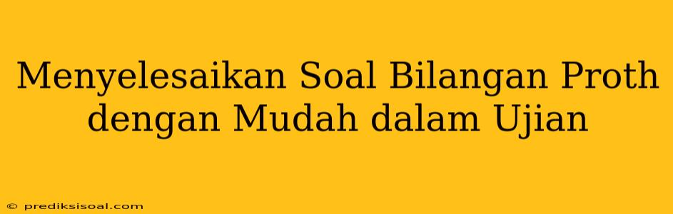 Menyelesaikan Soal Bilangan Proth dengan Mudah dalam Ujian