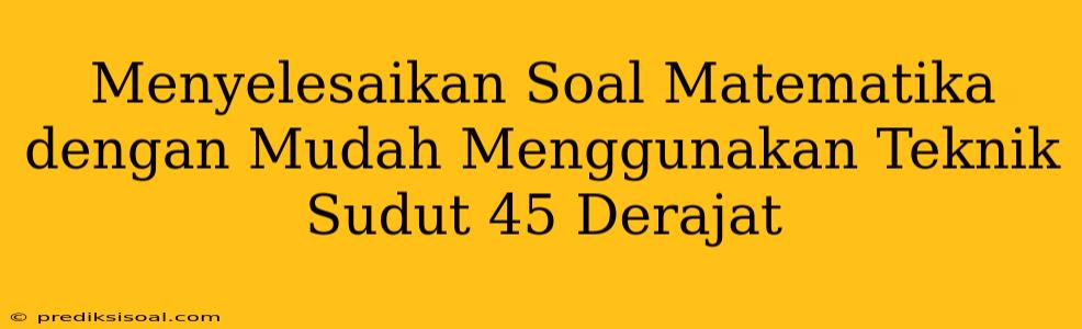 Menyelesaikan Soal Matematika dengan Mudah Menggunakan Teknik Sudut 45 Derajat