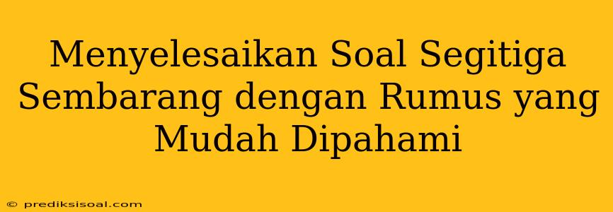 Menyelesaikan Soal Segitiga Sembarang dengan Rumus yang Mudah Dipahami