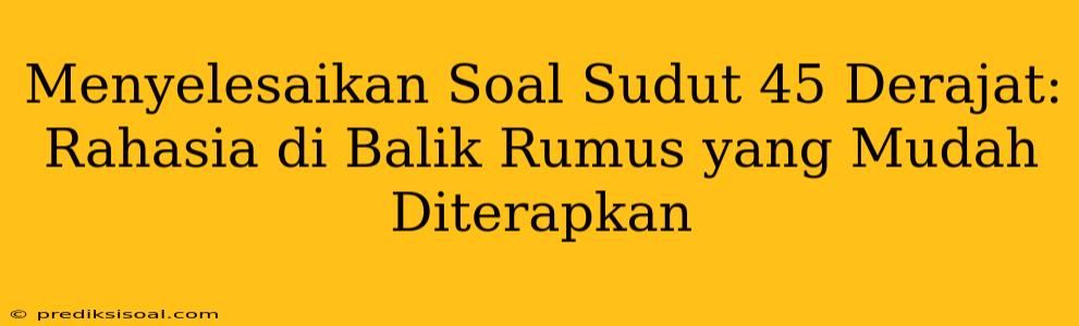 Menyelesaikan Soal Sudut 45 Derajat: Rahasia di Balik Rumus yang Mudah Diterapkan