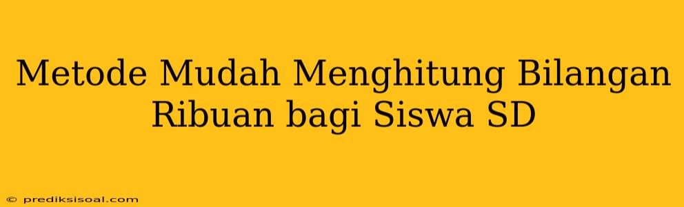 Metode Mudah Menghitung Bilangan Ribuan bagi Siswa SD