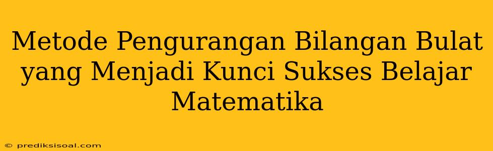 Metode Pengurangan Bilangan Bulat yang Menjadi Kunci Sukses Belajar Matematika