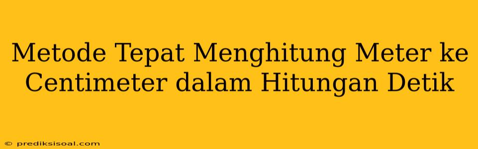 Metode Tepat Menghitung Meter ke Centimeter dalam Hitungan Detik