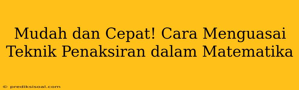 Mudah dan Cepat! Cara Menguasai Teknik Penaksiran dalam Matematika