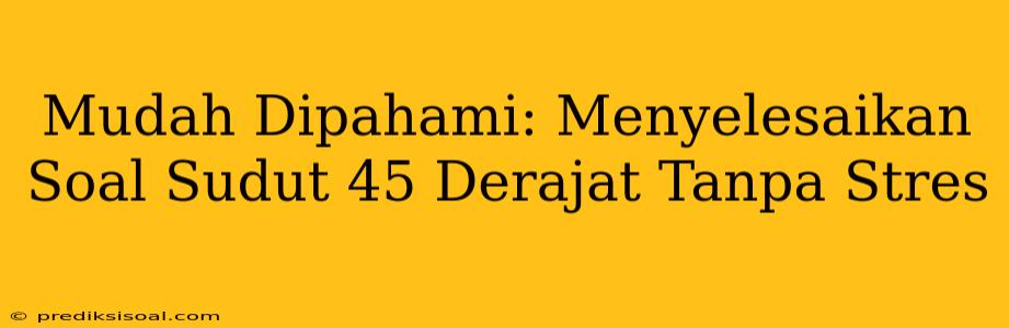 Mudah Dipahami: Menyelesaikan Soal Sudut 45 Derajat Tanpa Stres