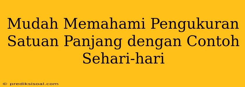 Mudah Memahami Pengukuran Satuan Panjang dengan Contoh Sehari-hari