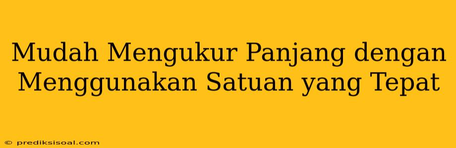 Mudah Mengukur Panjang dengan Menggunakan Satuan yang Tepat