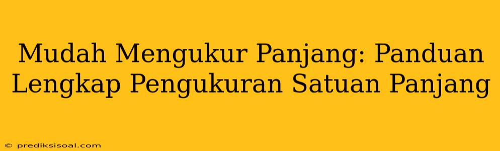 Mudah Mengukur Panjang: Panduan Lengkap Pengukuran Satuan Panjang