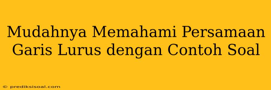 Mudahnya Memahami Persamaan Garis Lurus dengan Contoh Soal