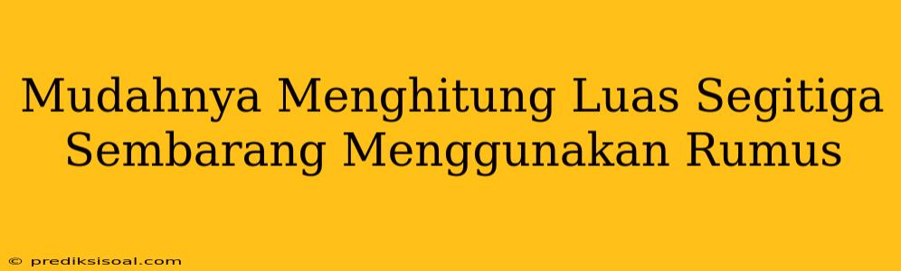 Mudahnya Menghitung Luas Segitiga Sembarang Menggunakan Rumus