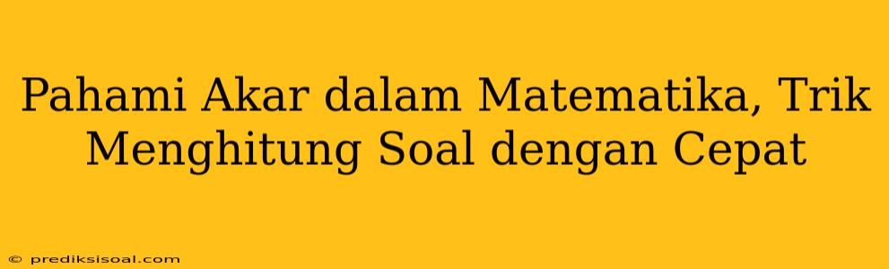 Pahami Akar dalam Matematika, Trik Menghitung Soal dengan Cepat