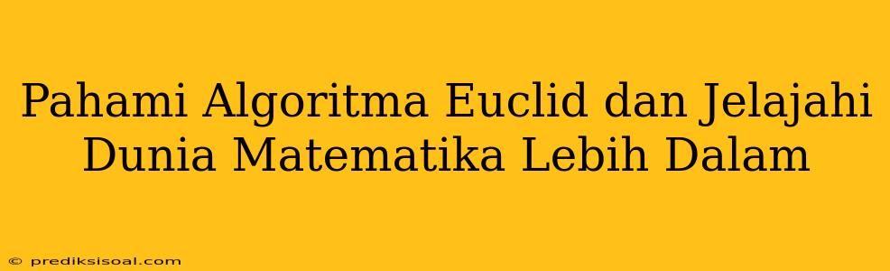 Pahami Algoritma Euclid dan Jelajahi Dunia Matematika Lebih Dalam