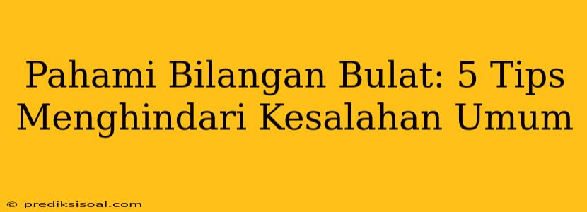 Pahami Bilangan Bulat: 5 Tips Menghindari Kesalahan Umum