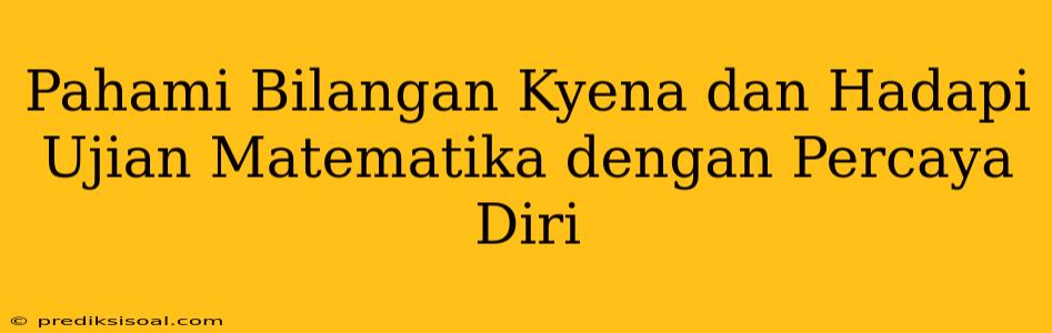 Pahami Bilangan Kyena dan Hadapi Ujian Matematika dengan Percaya Diri