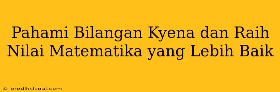 Pahami Bilangan Kyena dan Raih Nilai Matematika yang Lebih Baik