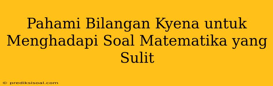 Pahami Bilangan Kyena untuk Menghadapi Soal Matematika yang Sulit