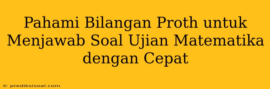 Pahami Bilangan Proth untuk Menjawab Soal Ujian Matematika dengan Cepat