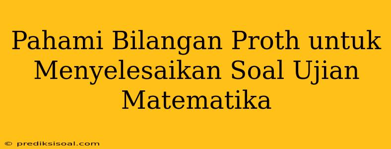 Pahami Bilangan Proth untuk Menyelesaikan Soal Ujian Matematika