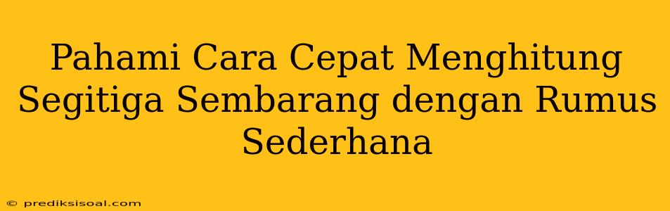 Pahami Cara Cepat Menghitung Segitiga Sembarang dengan Rumus Sederhana