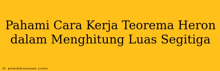 Pahami Cara Kerja Teorema Heron dalam Menghitung Luas Segitiga