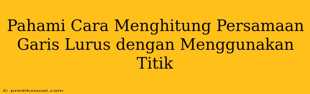 Pahami Cara Menghitung Persamaan Garis Lurus dengan Menggunakan Titik